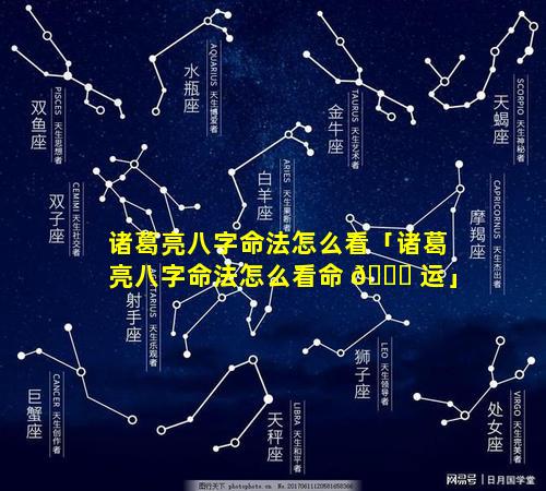 诸葛亮八字命法怎么看「诸葛亮八字命法怎么看命 🐕 运」